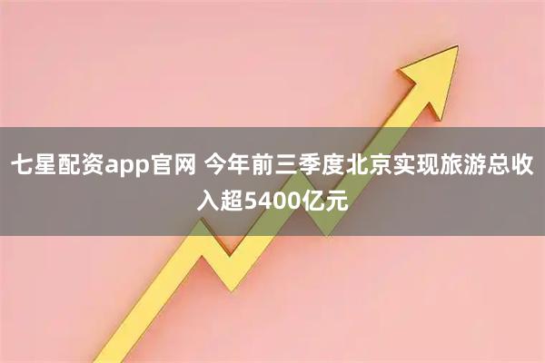 七星配资app官网 今年前三季度北京实现旅游总收入超5400亿元
