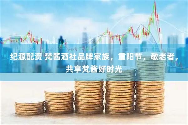 纪源配资 梵酱酒社品牌家族，重阳节，敬老者，共享梵酱好时光
