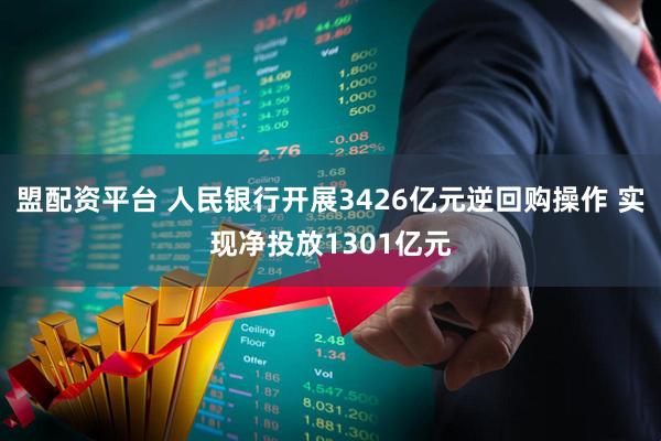 盟配资平台 人民银行开展3426亿元逆回购操作 实现净投放1301亿元
