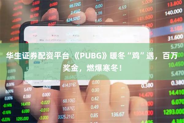 华生证券配资平台 《PUBG》暖冬“鸡”遇，百万奖金，燃爆寒冬！