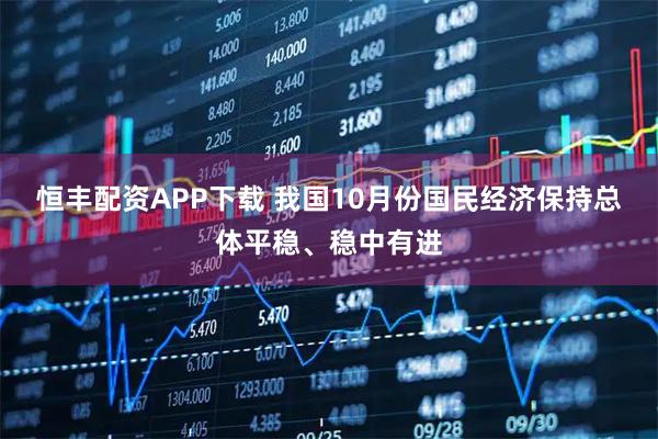 恒丰配资APP下载 我国10月份国民经济保持总体平稳、稳中有进