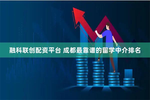 融科联创配资平台 成都最靠谱的留学中介排名