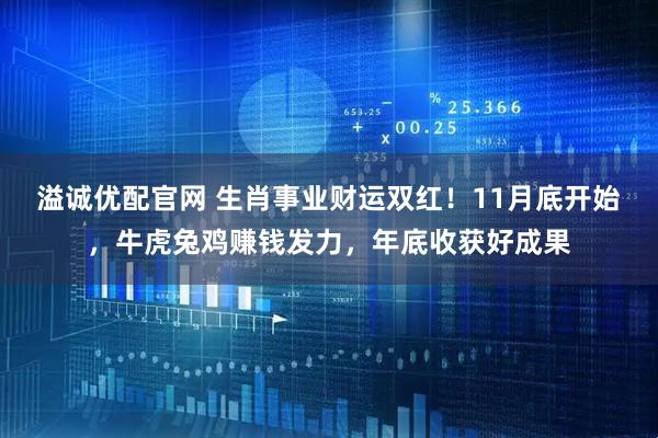溢诚优配官网 生肖事业财运双红！11月底开始，牛虎兔鸡赚钱发力，年底收获好成果