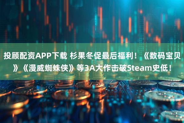 投顾配资APP下载 杉果冬促最后福利！《数码宝贝》《漫威蜘蛛侠》等3A大作击破Steam史低！
