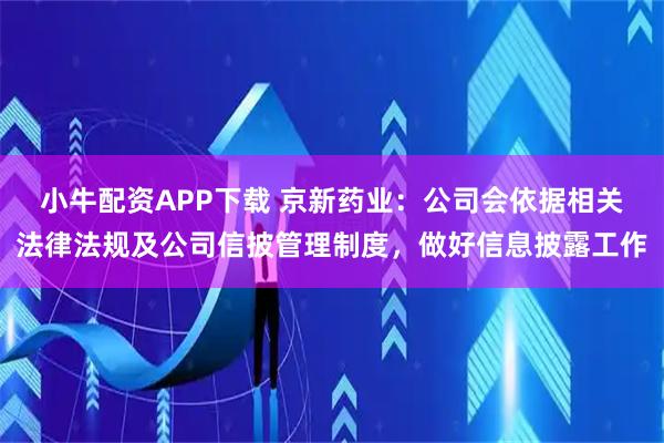 小牛配资APP下载 京新药业：公司会依据相关法律法规及公司信披管理制度，做好信息披露工作