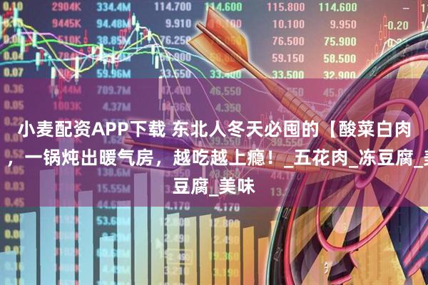 小麦配资APP下载 东北人冬天必囤的【酸菜白肉锅】，一锅炖出暖气房，越吃越上瘾！_五花肉_冻豆腐_美味