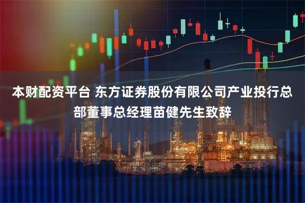 本财配资平台 东方证券股份有限公司产业投行总部董事总经理苗健先生致辞