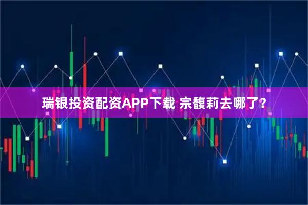 瑞银投资配资APP下载 宗馥莉去哪了？