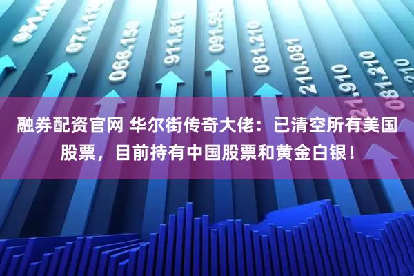 融券配资官网 华尔街传奇大佬：已清空所有美国股票，目前持有中国股票和黄金白银！