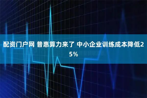 配资门户网 普惠算力来了 中小企业训练成本降低25%