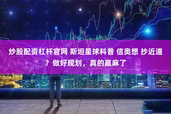 炒股配资杠杆官网 斯坦星球科普 信奥想 抄近道？做好规划，真的赢麻了