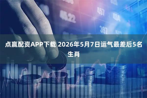 点赢配资APP下载 2026年5月7日运气最差后5名生肖