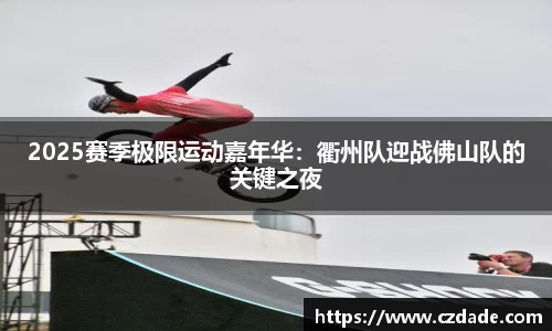2025赛季极限运动嘉年华：衢州队迎战佛山队的关键之夜