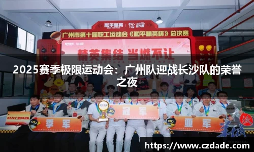 2025赛季极限运动会：广州队迎战长沙队的荣誉之夜