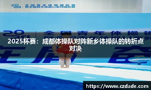 2025杯赛：成都体操队对阵新乡体操队的转折点对决