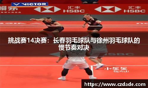 挑战赛14决赛：长春羽毛球队与徐州羽毛球队的慢节奏对决