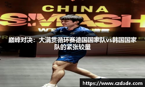 巅峰对决：大满贯循环赛德国国家队vs韩国国家队的紧张较量