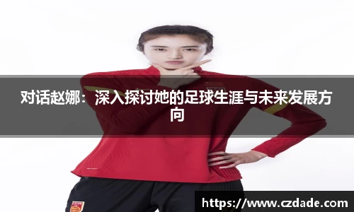 对话赵娜：深入探讨她的足球生涯与未来发展方向
