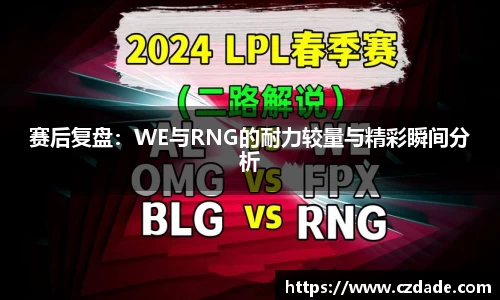 赛后复盘：WE与RNG的耐力较量与精彩瞬间分析