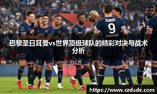 巴黎圣日耳曼vs世界顶级球队的精彩对决与战术分析
