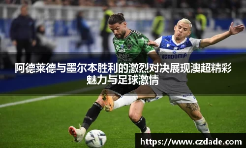 阿德莱德与墨尔本胜利的激烈对决展现澳超精彩魅力与足球激情