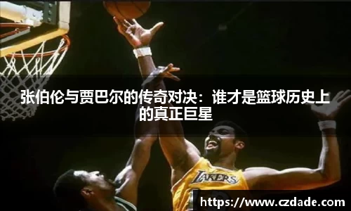张伯伦与贾巴尔的传奇对决：谁才是篮球历史上的真正巨星